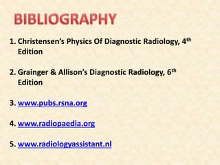 1. Christensen’s Physics Of Diagnostic Radiology, 4th
Edition
2. Grainger & Allison’s Diagnostic Radiology, 6th
Edition
3. www.pubs.rsna.org
4. www.radiopaedia.org
5. www.radiologyassistant.nl
 