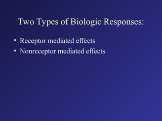 Two Types of Biologic Responses:
• Receptor mediated effects
• Nonreceptor mediated effects
 