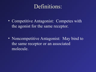 Definitions:
• Competitive Antagonist: Competes with
the agonist for the same receptor.
• Noncompetitive Antagonist: May bind to
the same receptor or an associated
molecule.
 