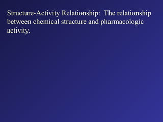 Structure-Activity Relationship: The relationship
between chemical structure and pharmacologic
activity.
 