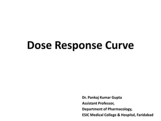 Dose Response Curve
Dr. Pankaj Kumar Gupta
Assistant Professor,
Department of Pharmacology,
ESIC Medical College & Hospital, Faridabad
 