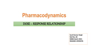 Pharmacodynamics
DOSE – RESPONSE RELATIONSHIP
Sunil Kumar Singh
Roll No. 84
MBBS Batch 2021
RDASMC AYODHYA
 