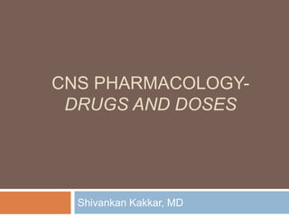 CNS PHARMACOLOGY-
DRUGS AND DOSES
Shivankan Kakkar, MD
 