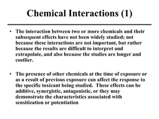 Chemical Interactions (1)
• The interaction between two or more chemicals and their
subsequent effects have not been widel...