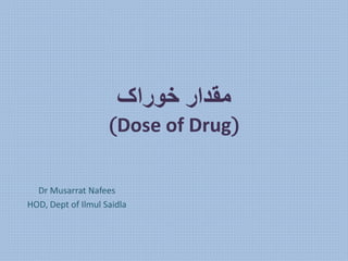 ‫خوراک‬ ‫مقدار‬
(Dose of Drug)
Dr Musarrat Nafees
HOD, Dept of Ilmul Saidla
 