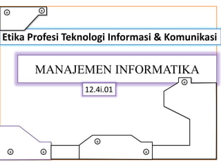MANAJEMEN INFORMATIKA
Etika Profesi Teknologi Informasi & Komunikasi
12.4i.01
+
+
+
+ +
++
 