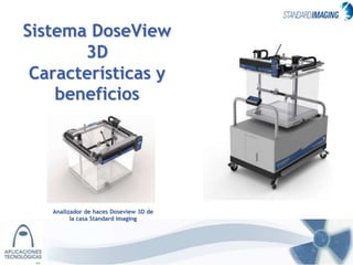 Sistema DoseView
       3D
 Características y
    beneficios




   Analizador de haces Doseview 3D de
         la casa Standard Imaging
 