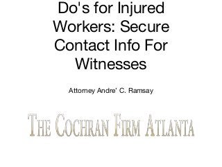 Do's for Injured
Workers: Secure
Contact Info For
Witnesses
Attorney Andre’ C. Ramsay
 