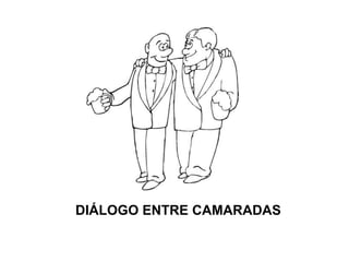 DIÁLOGO ENTRE CAMARADAS
 