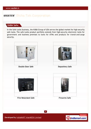 Disha Tek Corporation

KABA Safe:
In the Safe Locks business, the KABA Group of USA serves the global market for high-security
safe locks. The safe Locks product portfolio extends from high-security electronic locks for
government and business premises to locks for ATMs and products for transit and cargo
security.




             Double Door Safe                               Depository Safe




            Fire Retardant Safe                              Firearms Safe
 