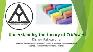 Understanding the theory of Tridosha
Kishor Patwardhan
Professor, Department of Kriya Sharir, Faculty of Ayurveda, Institute of Medical
Sciences, Banaras Hindu University, Varanasi
 
