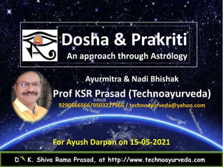 Dosha & Prakriti
An approach through Astrology
Dr. K. Shiva Rama Prasad, at http://www.technoayurveda.com/
Ayurmitra & Nadi Bhishak
Prof KSR Prasad (Technoayurveda)
9290566566/9503227966 / technoayurveda@yahoo.com
For Ayush Darpan on 15-05-2021
 