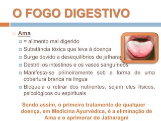 O FOGO DIGESTIVO
 Ama
 = alimento mal digerido
 Substância tóxica que leva à doença
 Surge devido a desequilíbrios de ...