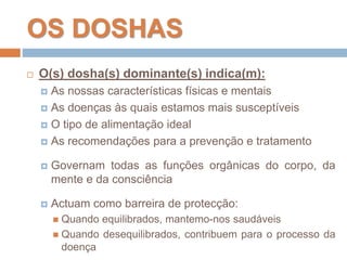 OS DOSHAS
 O(s) dosha(s) dominante(s) indica(m):
 As nossas características físicas e mentais
 As doenças às quais esta...