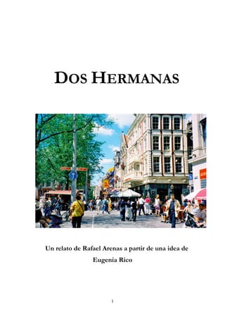 DOS HERMANAS




Un relato de Rafael Arenas a partir de una idea de
                Eugenia Rico




                       1
 