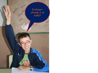 Profesor:
¿Puedo ir al
   baño?
 