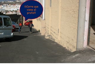 ¡¡¡Corre que
   viene el
   profe!!!
 