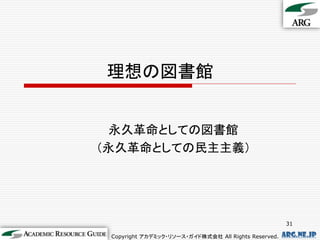 理想の図書館


  永久革命としての図書館
（永久革命としての民主主義）




                                                       31

 Copyright アカデミック・リソース・ガイド株式会社 All Rights Reserved.   arg.ne.jp
 