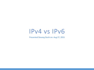 IPv4 vs IPv6
Presented Devang Doshi on: Aug 27, 2015
 
