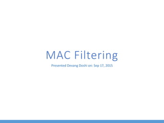 MAC Filtering
Presented Devang Doshi on: Sep 17, 2015
 
