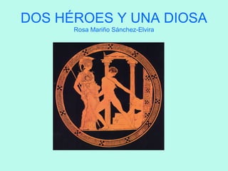 DOS HÉROES Y UNA DIOSA
Rosa Mariño Sánchez-Elvira
 