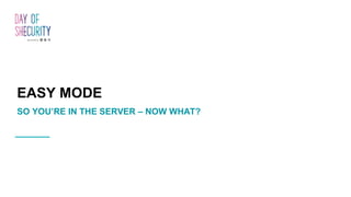 EASY MODE
SO YOU’RE IN THE SERVER – NOW WHAT?
 