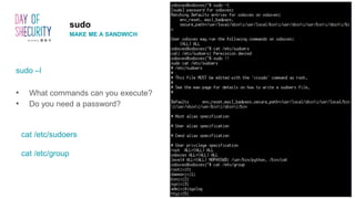 sudo –l
• What commands can you execute?
• Do you need a password?
cat /etc/sudoers
cat /etc/group
sudo
MAKE ME A SANDWICH
 