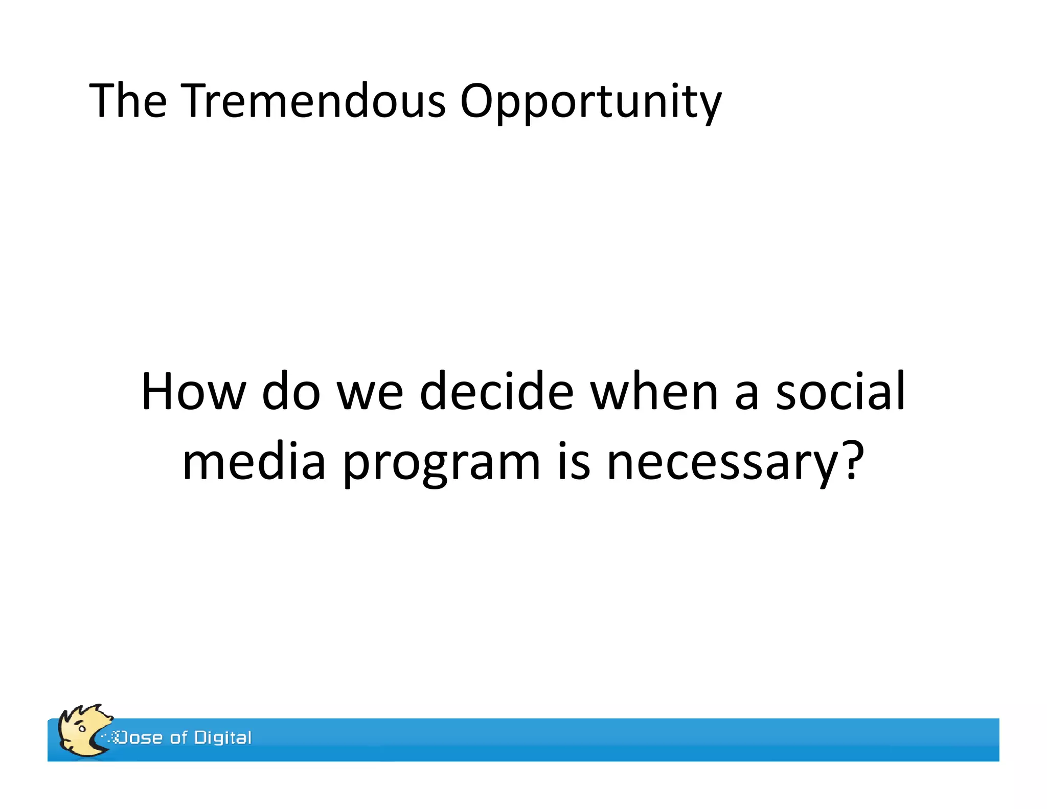 The Tremendous Opportunity




  How do we decide when a social
   media program is necessary?
 