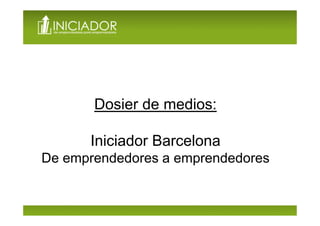 Dosier de medios:

      Iniciador Barcelona
De emprendedores a emprendedores
 