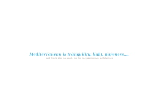 Mediterranean is tranquility, light, pureness....
and this is also our work, our life, our passion and architecture

 