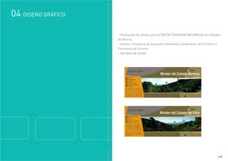 GRÁFICO
DISEÑO GRÁFICO04
4.8
DDISEÑOGRÁFICODDISEÑOGRÁFICODDISEÑOGRÁFICODDISEÑOGRÁFICODDISEÑOGRÁFICO
- Realización de señales para la RED DE SENDEROS NATURALES de la Región
de Murcia.
- Cliente: Consejería de Desarrollo Sostenible y Ordenación del Territorio y
Consejería de Turismo.
- Ejemplos de diseño:
 