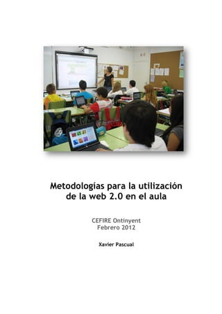Metodologías para la utilización
   de la web 2.0 en el aula

          CEFIRE Ontinyent
           Febrero 2012

            Xavier Pascual
 