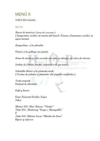MENÚ 5
75,00 € (IVA incluido)
M E N Ú
Barca de mariscos (para dos personas)
(Langostinos cocidos al aroma del laurel Nécoras, Camarones cocidos en
agua marina
Langostinos a la plancha
Vieiras a la gallega con jamón
Lomo de merluza a la cazuela con setas y almejas en salsa de nécoras
Sorbete de (limón, mojito, caipiriña o de gin-tonic)
Solomillo ibérico a la pimienta verde
(Terrina de patatas y pimientos del piquillo confitados)
Tarta nupcial
Coulant de chocolate
Café y licores
Cava Freixenet Cordón Negro
Sidra
Blanco D.O. Rías Baixas “Vionta”
Tinto D.O. Monterrey “Crego e Monaguillo”
O
Tinto D.O. Ribeira Sacra “Abadía da Cova”
Aguas y refresco
 