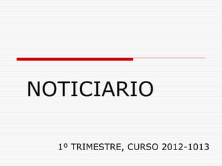 NOTICIARIO

  1º TRIMESTRE, CURSO 2012-1013
 