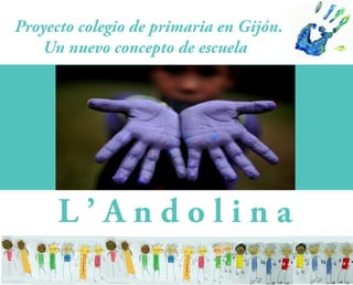 Proyecto colegio de primaria en Gijón.
   Un nuevo concepto de escuela




      L’Andolina
 