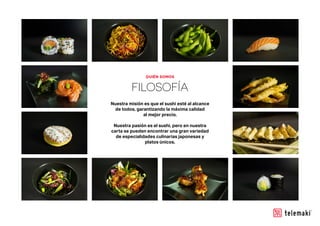 FILOSOFÍA
Nuestra misión es que el sushi esté al alcance
de todos, garantizando la máxima calidad
al mejor precio.
Nuestra pasión es el sushi, pero en nuestra
carta se pueden encontrar una gran variedad
de especialidades culinarias japonesas y
platos únicos.
QUIÉN SOMOS
 