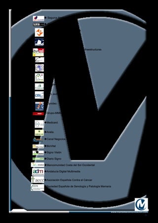 -5-
www.marbellacomunicacion.com
u Seguros Marbella
u Grupo Talentum.
uSantiago Mediano Abogados.
uNeuromedia producciones
uItuval construciones, Baetania Infraestructuras.
Grupo Trigemer.
uConasi
uClub Foro 7.
uMi Casa Sana.
uPoggisolMobiliaria-Investimant
uCML audiovisuales.
uFlyvideo.
uGrupo-MMK comunicación.
uMedicard.
uAralia.
uCanal Negocios Tv	
uBioVital
uSigno Visión
uDiario Signo
uMancomunidad Costa del Sol Occidental
uAndalucía Digital Multimedia
uAsociación Española Contra el Cáncer
uSociedad Española de Senología y Patología Mamaria
 