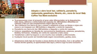Adapta o abre local bar, cafetería, panadería,
restaurante, gasolinera, librería, etc., zona de local Italy
Coffee Tea Store exclusivo
🞇 Te proponemos crear el proyecto el gran valor diferenciador es la degustación,
take away, delivery y venta todas las capsulas de 200 bebidas diferentes en
caliente o frio con sus complementos según tipo de local
🞇 Bar-Cafeteria Con barra de bar y mesas o adaptarlo al que ya tienes o cojas uno
nuevo o en traspaso con 200 bebidas a degustar y venta de capsulas
🞇 Panadería con barra de bar 200 bebidas a degustar y venta de capsulas.
🞇 Colocar expositores en tiendas de conveniencia Gasolineras, estancos, panaderías,
kioskos, farmacias , fruteiras, etc venta de capsulas y take away.
🞇 Transformar a abrir tu negocio a uno mucho mas rentable y diferenciado.
🞇 Cualquier local puede ser transformado según necesidades, gustos, zona.
🞇 Adaptamos todo tipo de locales o áreas dentro de los locales. Con o sin salida de
humos donde quieras, la oportunidad esta aquí y ahora coge tu zona exclusiva.
 