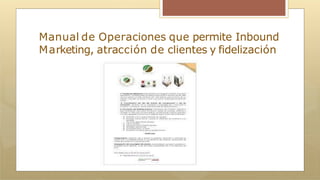 Manual de Operaciones que permite Inbound
Marketing, atracción de clientes y fidelización
 