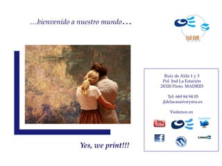 …bienvenido a nuestro mundo…




                                  Ruiz de Alda 1 y 3
                                 Pol. Ind La Estación
                                28320 Pinto. MADRID

                                    Tel: 669 84 94 05
                                 jldelacasa@orymu.es

                                    Visítenos en




             Yes, we print!!!
 