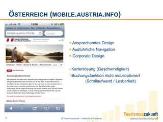 Österreich (mobile.austria.info)+ Ansprechendes Design+Ausführliche Navigation+ Corporate Design - Kartenlösung (Geschwindigkeit)- Buchungsfunktion nicht mobiloptimiert 	(Scrollaufwand/ Lesbarkeit)