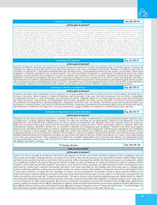 29
Actividad 2. El calendario LT p. 20 / CT. 16
¿Cómo guío el proceso?
Inicie una conversación acerca de lo que saben sobre los calendarios (qué tienen, para qué sirven, qué podemos hacer nosotros
con ellos). Muestre el calendario que preparó para la clase y colóquelo en la pared.Analice con ellos las partes que lo conforman.
Pregunte: ¿Qué indicarán las letras y los números? ¿Cómo se lee?. Si le es posible, muestre diversos tipos de calendario (de pared,
de mesa, de bolsillo) y discuta con ellos en qué se parecen. Los niños sacarán conclusiones como: los meses tienen nombre, cada
hoja es un mes, cada fila es una semana, los números son para saber los días, los dibujos de lunas sirven para saber cómo se ve la
luna cada día. Ayúdelos a descubrir lo que dicen las palabras que aparecen en el calendario, identificar conqué letra empiezan,
con qué letra terminan, cuáles nombres empiezan igual. Considere que con el calendario pueden hacer registros y consultas
de acontecimientos significativos, a fin de ir creando una noción ordenada de la medición del tiempo. Para ello, pregunte a los
niños qué eventos les parecen más especiales. Muchos pueden decir que lo importante son sus cumpleaños o festejos para la
comunidad. Pregúnteles si saben exactamente el mes y día en que se festejan esos eventos; si no lo saben, pida que pregunten en
casa. Cuando tengan esta información, ayúdeles a ubicar en el calendario del salón el mes y día de algunos de esos eventos, así
como de los cumpleaños de cada uno (si algún niño no lo festeja por cuestiones religiosas, pida que lo registre como su fecha de
nacimiento). De esta forma, estos eventos estarán visibles para todos. Una actividad que contribuye a dar cohesión al grupo y al
mismo tiempo da cuenta de las actividades que realizan cotidianamente los niños,es el Diario del grupo.Consulte la propuesta para
organizar esta actividad en la página 26.
Actividad 3. El alfabeto LT p. 21 / CT. 17
¿Cómo guío el proceso?
Prepare el alfabeto grande para pegar en la pared que se encuentra en las Tiras recortables (pág. 7) de este grado. Coloque el
alfabeto en alguna pared del salón a una altura que permita a los niños consultarlo fácilmente. Invítelos a localizar la letra de su
nombre y la ubicación, y apóyelos mediante este tipo de preguntas: ¿Cuál aparece primero,la de Julián o la de Sara? ¿Qué otras
palabras o nombres empiezan con la misma letra?. Una vez que hayan localizado y comentado la similitud de inicio con otras
palabras, puede pedirles que escriban en su libro la palabra que empieza como su nombre. Ayúdelos a recortar el Recortable 1.
Alfabeto 1 que está en la página 199 de su libro, para que lo peguen en sus cuadernos en el mismo orden del alfabeto del salón.
Así formarán el Cuaderno de palabras al que, paulatinamente, irán incorporando otras palabras que resultan significativas a partir
de los proyectos y las actividades puntuales. Con esto, advertirán que muchas palabras inician con la misma letra. Eventualmente
comenzarán a fijarse en las otras letras (las medias y las finales) que las hacen distintas, aunque todas empiecen igual.
Actividad 4.Vamos a la biblioteca LT p. 22 / CT. 17
¿Cómo guío el proceso?
Cuente a los niños que la biblioteca es un espacio en el que podrán encontrar e interactuar con muchos libros de todos tipos,
formas y tamaños. Lleve al grupo a visitar la biblioteca de la escuela o del aula. Recorra el espacio con los niños y muéstreles
la diversidad de libros y otros materiales que pueden encontrar. Hágales saber los nombres que se usan para esa diversidad
de textos (cuentos, cancioneros, enciclopedias, diccionarios, revistas), así como de los tamaños y formas en los que pueden
encontrarse (cortos/extensos, gruesos/delgados, plegables, ilustrados, solo con letras). Dé tiempo para que revisen los libros, sus
portadas y contraportadas; que vean si todos tienen índices y observen otros elementos paratextuales (como el nombre del autor,
del ilustrador, la editorial o la colección a la que pertenece). Luego invítelos a contestar la actividad de su libro de texto.
Actividad 5. Organizamos nuestra biblioteca LT p. 22 / CT. 17
¿Cómo guío el proceso?
Platique con los niños sobre la variedad y cantidad de libros en su salón. Problematice: ¿Cómo podremos saber cuántos hay?
¿Cuáles son?. Acepte algunas respuestas y valore con ellos las ventajas de sus propuestas. Oriente la conversación hacia la
organización del material bajo criterios que los niños puedan comprender, por ejemplo, libros de cuentos, libros de poemas,
libros de canciones, libros que tratan solo de animales, libros del cuerpo humano, libros que hablan sobre el universo, libros de
adivinanzas, revistas, etcétera. Escriba en un rotafolio o pizarrón las categorías que acuerden. Solicite a los niños que hagan
letreros para identificar fácilmente el material. Organice equipos de dos o tres integrantes. Distribuya las categorías de materiales
entre los equipos. Cada equipo será responsable de copiar del rotafolio las palabras que ayuden a escribir el letrero de la
categoría que les tocó en una tira de cartulina. Ahora elija un cuento e invítelos a escuchar la lectura. Una actividad que puede
realizar reiteradamente en la biblioteca puede ser que cada niño elija (o reciba) un libro para llevar a su casa, y así poder volver
una y otra vez sobre el texto. Para organizar los préstamos, necesita explicarles cómo funciona ese sistema: se agendará el día
en que se llevarán el libro a su casa y la fecha en que lo devolverán. Además, es importante que les muestre cómo llenar la ficha
de registro de salida y entrega.
Tiempo de leer LT p. 23 / CT. 18
“Rafa, el niño invisible”
¿Cómo guío el proceso?
Invite a los niños a reunirse en el espacio de lectura que dispuso en el aula. Lea el título del texto. Pregunte cómo consideran que un
niño puede ser invisible. Después de leer, converse con los niños acerca de las razones por las que Rafa se sentía invisible. Relea partes
del texto para ayudar a los niños a encontrar dichas razones. Utilice las preguntas del libro de texto para guiar la conversación: ¿Rafa
era invisible de verdad? ¿Por qué sentía que se habían borrado sus pies,las piernas,el cuerpo,los brazos,el cuello,la cabeza y hasta
el pelo? ¿Cómo dejó de sentirse invisible?. Recupere lo que dicen los niños y devuelva sus afirmaciones en forma de pregunta para
promover la construcción colectiva del sentido del texto: Juan dice que Rafa no era invisible, pero Raúl dice que sí, ¿ustedes qué
opinan? ¿Dónde podemos verificar eso en el texto?.Invite a los niños a armar el Recortable 2. Pasaporte de lectura para registrar todo
lo que vayan leyendo a lo largo del año. Ayúdelos a cortar y armar su pasaporte. Ahí podrán copiar los títulos de textos leídos en la
clase de Lengua materna. Español y anotarán otros que vayan leyendo en la escuela o en sus casas. A continuación, se presentan las
instrucciones para el armado del “Pasaporte de lecturas”. Tómese su tiempo para doblar el papel porque esto determinará la calidad
del pasaporte. Asegúrese de que los dobleces sean uniformes y de que todos estén bien plegados. Considere pasar la uña o algo duro,
como el borde de un lápiz, sobre el doblez. 1) Comience doblando el papel por la mitad de manera horizontal. 2) Luego desdoble el
papel y doble por el lado vertical. 3) Sin desdoblar el anterior, doble el papel nuevamente por la mitad, siguiendo la línea. 4) Aplane el
libro. 5) Recorte por la línea para emparejar las hojas. 6) ¡Listo! Pueden empezar a usar el “Pasaporte de lecturas”. Cuando tengan 10
libros anotados, pueden desdoblar y volver a realizar estas instrucciones, pero por el otro lado de la hoja.
 