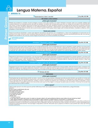 144
Primer
Grado
Lengua Materna. Español
SEMANA 16
Aprendamos a leer y escribir LT. p.94 / CT.159
Mi nombre y otros nombres
¿Cómo guío el proceso?
Pídales que escriban su nombre, el de los amigos y el suyo como ellos puedan, sin copiar. Anímelos a hacerlo, pero si no pueden, pídales que
busquen pistas en los materiales escritos del salón (el alfabeto, los letreros de nombres para pasar lista, los carteles de animales, la recomendación
del cuento, la tabla de registro de lecturas, los libros de la biblioteca de aula, etcétera). Escriba los nombres de tres alumnos en el pizarrón; procure
elegir nombres que comiencen diferente o no tan diferente (revise el apartado “¿Qué es fácil y qué es difícil para los niños de primer grado?” para
decidir el nivel de dificultad en función de los avances de su grupo). Pida al grupo que le digan qué nombres escribieron. Ayúdelos a observar cómo
empiezan y cómo terminan.
Pautas para evaluar.
Revise las escrituras resultantes y valore qué aspectos del sistema de escritura van considerando y cómo han progresado en autonomía en la
escritura. Es un buen momento para comparar estas escrituras del nombre con las que produjeron durante las primeras semanas del ciclo escolar.
Registre toda evidencia de avances. Podrá integrar las escrituras y sus notas al portafolio de trabajos.
Actividad 7. Escenario y vestuario LT.p.95 / CT.160
¿Cómo guío el proceso?
Anime al grupo para que todos colaboren en el montaje del escenario. Si las necesidades de la obra lo requieren, puede orientar a los niños para
establecer acuerdos de tal manera que puedan turnarse las tareas de tramoya antes, durante y después de la escenificación. Esto dependerá de
los momentos en que cada uno participe en alguna de las escenas. Una vez que tengan preparado el escenario, también es importante tener listo
el vestuario de cada personaje. Pueden elaborar una lista de cotejo para verificar que cuentan con todos los elementos que serán usados.
Actividad 8. Ensayo final LT.p.95 / CT.160
¿Cómo guío el proceso?
Después de varios ensayos por escenas, y una vez que tengan el escenario preparado, es importante programar un ensayo general, y otro final, de
a obra completa y con el vestuario preparado. Resulta una buena oportunidad para establecer acuerdos de convivencia ya que particularmente
esta actividad requiere orden, disciplina y sistematización. Por ejemplo, aprenderán a guardar silencio mientras los demás actúan y dicen sus
diálogos, y también a escuchar y esperar su turno.
Actividad 9. ¡Llegó el gran día de la función! LT.p.95 / CT.160
¿Cómo guío el proceso?
Asegúrese de que todos los niños saben qué les corresponde hacer durante la presentación. De ser posible, antes de iniciar la obra, comente a los
asistentes cuáles son los objetivos didácticos. Asimismo, mencione cuáles han sido los logros durante todo el proceso y el papel imprescindible que
cada uno ha tenido. Esta también es una forma de que los padres de familia valoren el papel que su hijo realizará en la obra.
Tiempo de leer LT.p.96 / CT.160
Adivinanzas
¿Cómo guío el proceso?
Propóngales leer las adivinanzas del libro de texto y asumir el reto de responderlas. Indíqueles que esta vez ellos tendrán que escribir el nombre del
animal que se trata. Para escribirlos, proporcione como apoyo las tarjetas de las Tiras recortables (p. 37). Después lea cada adivinanza y comente
que la respuesta está en alguna ilustración. Invítelos a buscar y señalar las palabras de la adivinanza que sirven para saber la respuesta o para
confirmarla. Abra un pequeño espacio de intercambio para que los niños digan y comparen las pistas que encontraron. Continúe con el resto de
las adivinanzas de la misma manera.
¿Cómo apoyar?
Usted puede apoyar a los niños que encuentren difícil leer el texto de la adivinanza por sí mismos releyéndola y preguntándoles:
Maestra:
Te voy a leer la adivinanza otra vez.
Soy la reina del corral,
mi caldo es de gran sabor
si el cocinero es formal
y me trata con amor.
¿Quién soy?
... y preguntándoles:
—A ver aquí (Soy la reina del corral, mi caldo es de gran sabor) ¿En qué podríamos fijarnos para saber de qué animal se trata?
—¿Hay alguna palabra o palabras que te recuerden a algún animal? ¿Cuáles? Vamos a buscarlas y a subrayarlas.
Lo importante es que sus preguntas e intervenciones se hagan sobre la escritura, señalando frases o palabras que ayuden a los niños a enfocar la
búsqueda de pistas y la articulación de estas para inferir la respuesta. Este tipo de intervención busca ayudar a los niños a construir estrategias para
abordar las adivinanzas escritas, más que llegar a respuestas correctas. Recuerde que su papel es contribuir a que puedan leer cada vez más de
manera autónoma.
Actividad puntual
El teatro
 