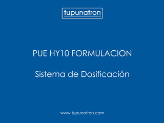 www.tupunatron.com
PUE HY10 FORMULACION
Sistema de Dosificación
 