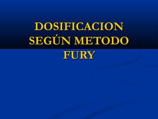 DOSIFICACIONDOSIFICACION
SEGÚN METODOSEGÚN METODO
FURYFURY
 