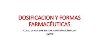 DOSIFICACION Y FORMAS
FARMACÉUTICAS
CURSO DE AUXILIAR EN SERVICIOS FARMACÉUTICOS
UNITEC
 
