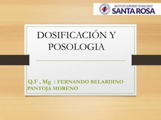 DOSIFICACIÓN Y
POSOLOGIA
Q.F , Mg : FERNANDO BELARDINO
PANTOJA MORENO
 