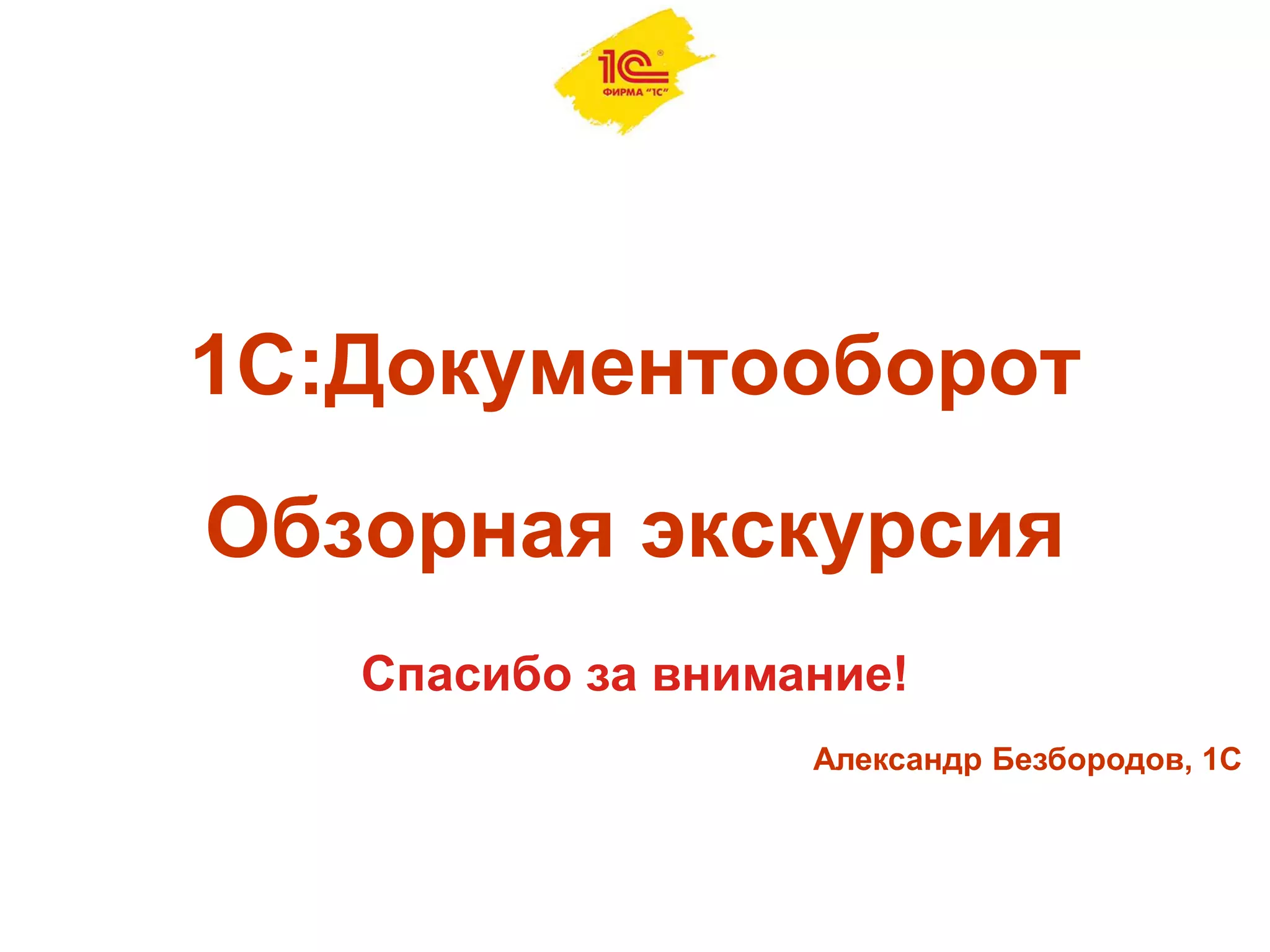 1С:Документооборот
Обзорная экскурсия
Спасибо за внимание!
Александр Безбородов, 1С
 