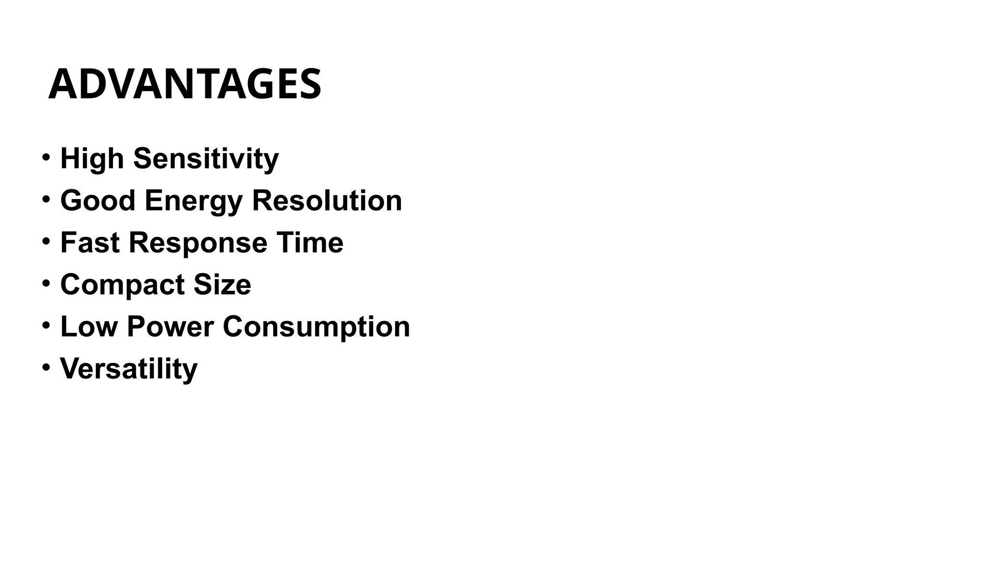 ADVANTAGES
• High Sensitivity
• Good Energy Resolution
• Fast Response Time
• Compact Size
• Low Power Consumption
• Versatility
 