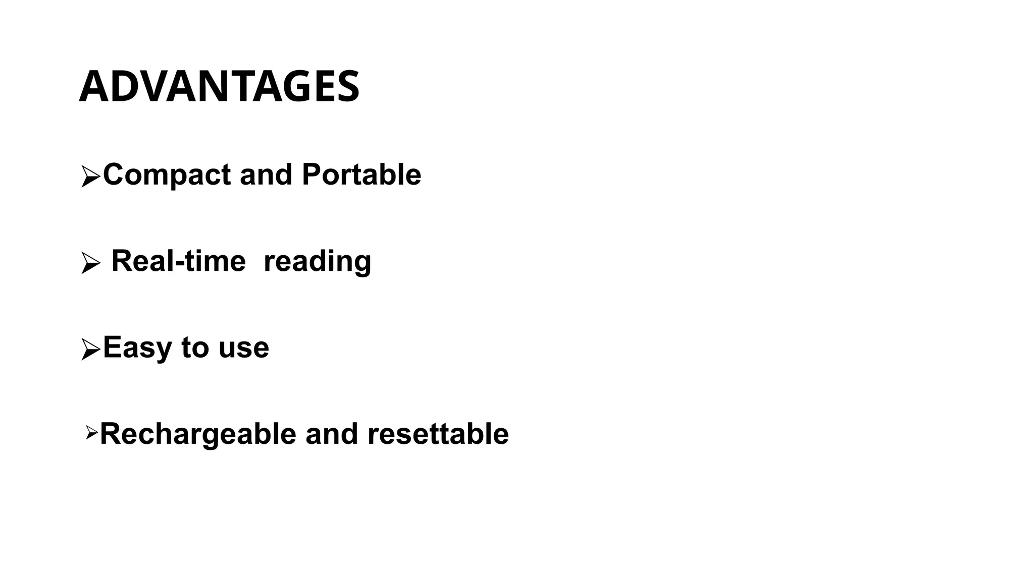 ADVANTAGES
⮚Compact and Portable
⮚ Real-time reading
⮚Easy to use
⮚Rechargeable and resettable
 